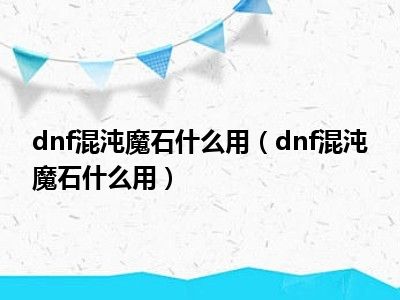 dnf混沌魔石有什么用_dnf混沌魔石碎片怎么合成