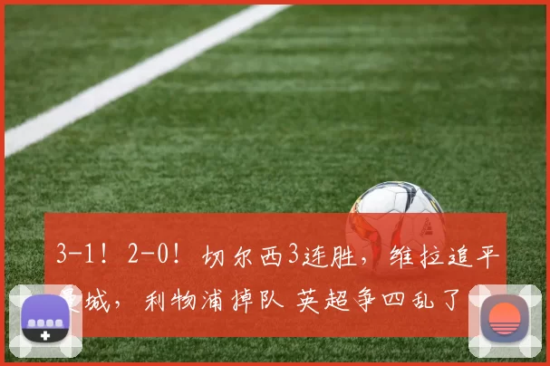 3-1！2-0！切尔西3连胜，维拉追平曼城，利物浦掉队 英超争四乱了