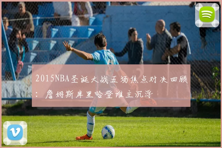 2015NBA圣诞大战五场焦点对决回顾:詹姆斯库里哈登谁主沉浮