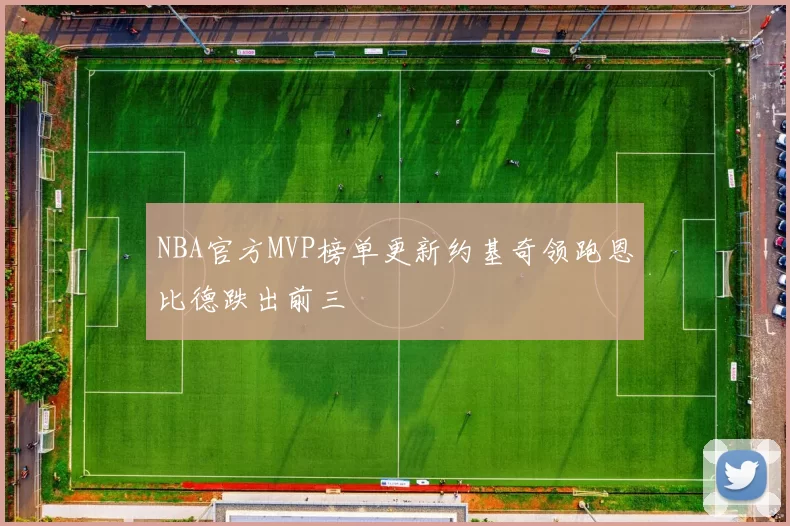 NBA官方MVP榜单更新约基奇领跑恩比德跌出前三