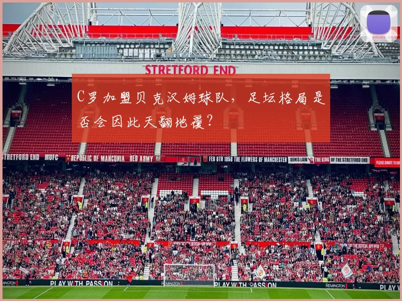 C罗加盟贝克汉姆球队，足坛格局是否会因此天翻地覆？