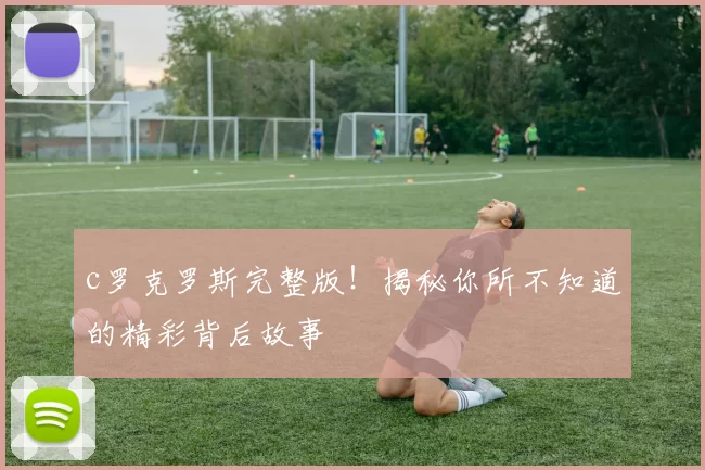 c罗克罗斯完整版！揭秘你所不知道的精彩背后故事