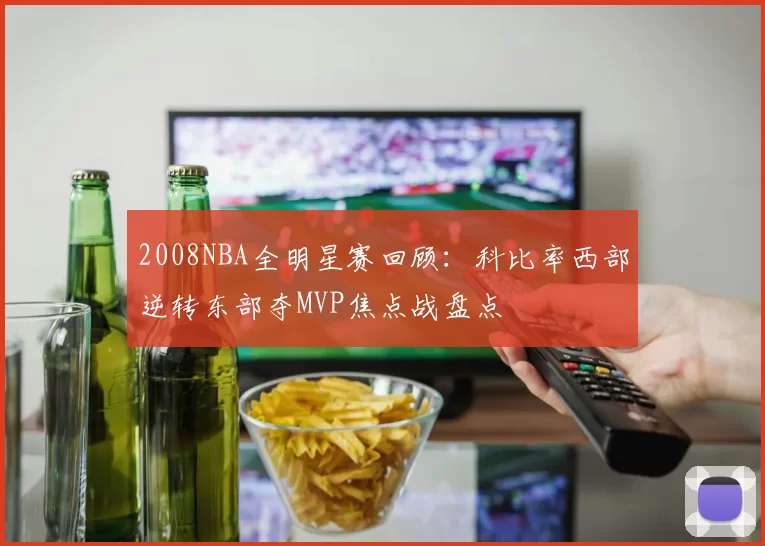 2008NBA全明星赛回顾：科比率西部逆转东部夺MVP焦点战盘点