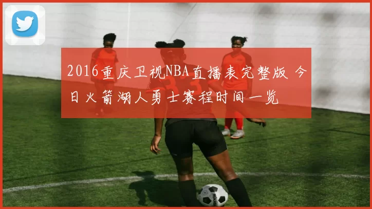 2016重庆卫视NBA直播表完整版 今日火箭湖人勇士赛程时间一览