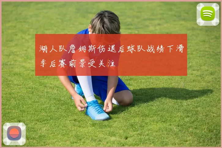 湖人队詹姆斯伤退后球队战绩下滑季后赛前景受关注