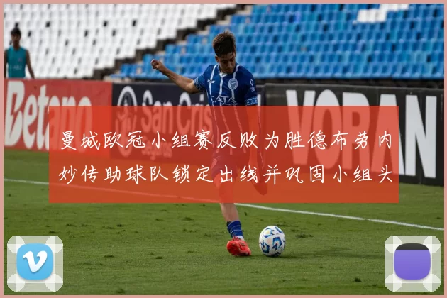 曼城欧冠小组赛反败为胜德布劳内妙传助球队锁定出线并巩固小组头名