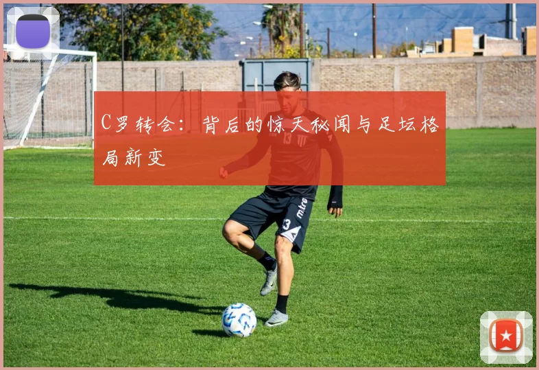 C罗转会：背后的惊天秘闻与足坛格局新变