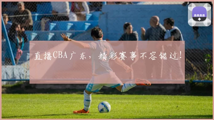 直播CBA广东，精彩赛事不容错过！