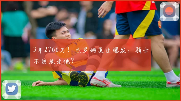 3年2766万！杰罗姆复出爆发，骑士不该放走他？