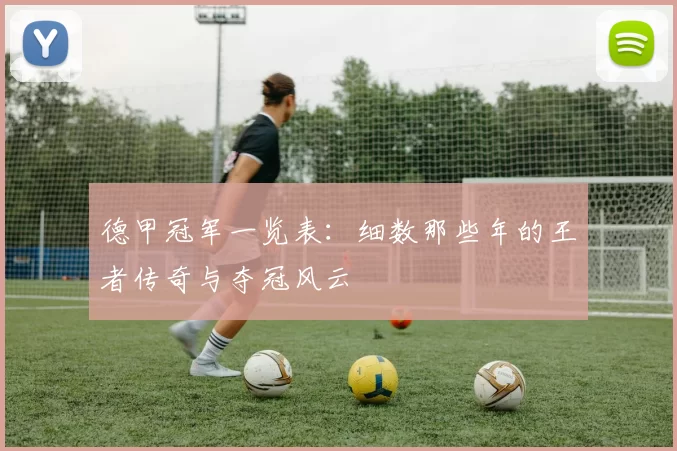 德甲冠军一览表：细数那些年的王者传奇与夺冠风云