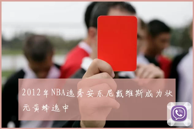 2012年NBA选秀安东尼戴维斯成为状元黄蜂选中