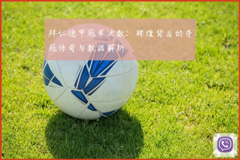 拜仁德甲冠军次数：辉煌背后的夺冠传奇与数据解析