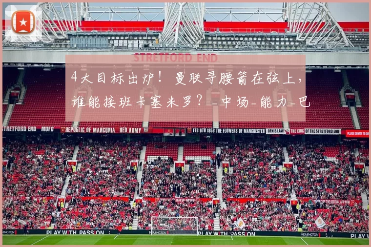 4大目标出炉！曼联寻腰箭在弦上，谁能接班卡塞米罗？_中场_能力_巴莱