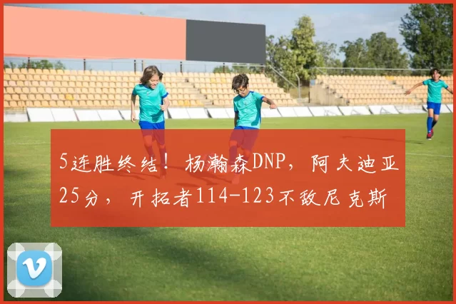 5连胜终结！杨瀚森DNP，阿夫迪亚25分，开拓者114-123不敌尼克斯